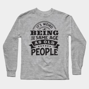 It's weird being the same age as old people Long Sleeve T-Shirt